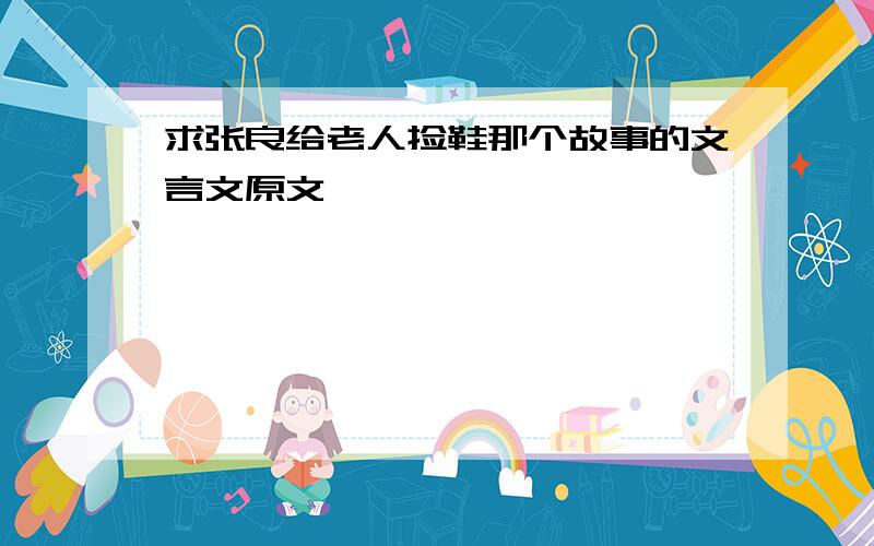 求张良给老人捡鞋那个故事的文言文原文