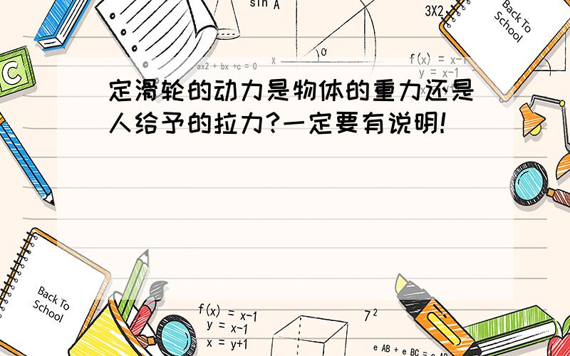 定滑轮的动力是物体的重力还是人给予的拉力?一定要有说明！