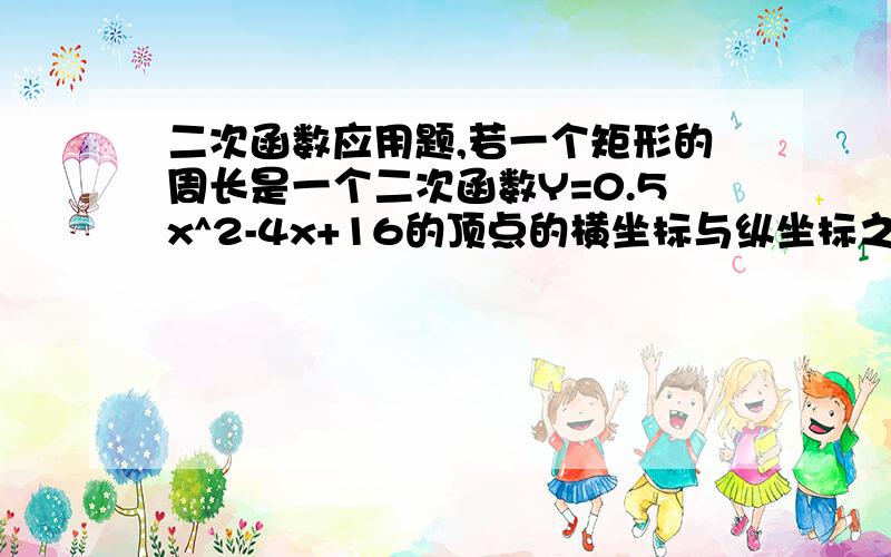 二次函数应用题,若一个矩形的周长是一个二次函数Y=0.5x^2-4x+16的顶点的横坐标与纵坐标之和的绝对值,矩形的一边长为x,面积为y.（1）求y与x的函数关系式（2）写出自变量X的取值范围