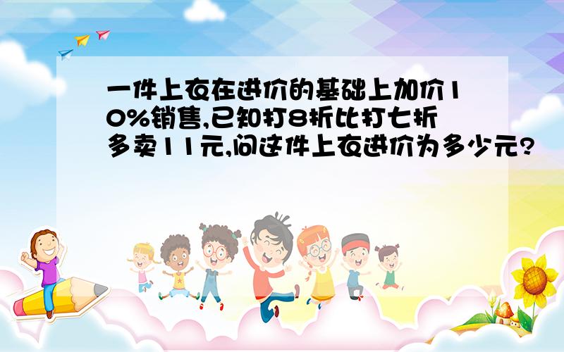 一件上衣在进价的基础上加价10%销售,已知打8折比打七折多卖11元,问这件上衣进价为多少元?