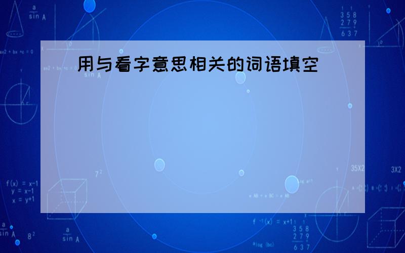 用与看字意思相关的词语填空