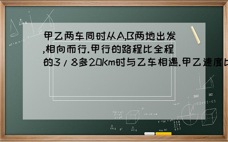 甲乙两车同时从A,B两地出发,相向而行.甲行的路程比全程的3/8多20Km时与乙车相遇.甲乙速度比是2：3,距离是多少?