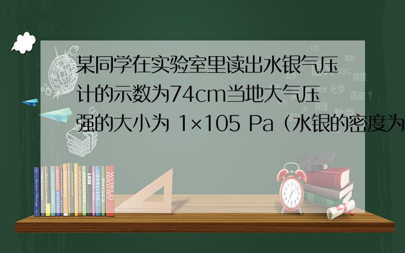 某同学在实验室里读出水银气压计的示数为74cm当地大气压强的大小为 1×105 Pa（水银的密度为13.6×103㎏/m3）,由此可知,当地位置比海平面 ( ) （选填“高”或“低”）.请说明理由