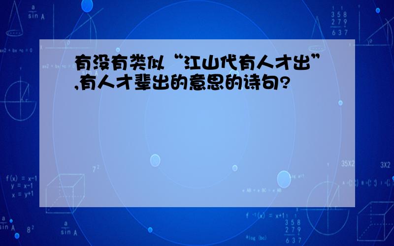 有没有类似“江山代有人才出”,有人才辈出的意思的诗句?