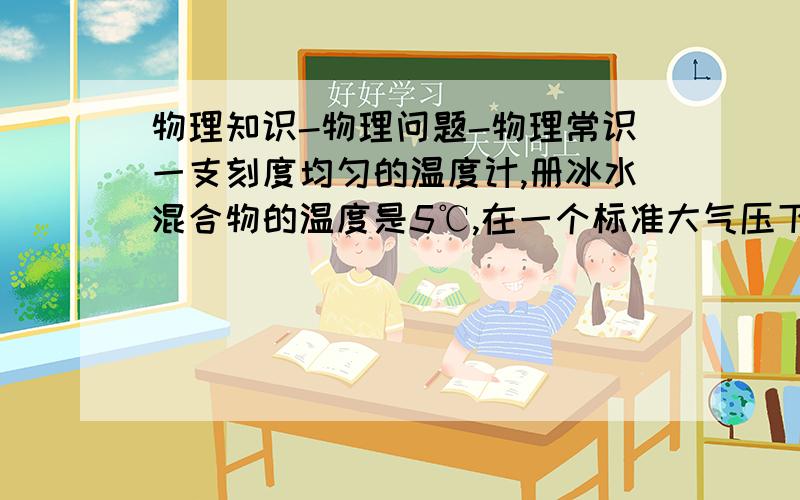 物理知识-物理问题-物理常识一支刻度均匀的温度计,册冰水混合物的温度是5℃,在一个标准大气压下测沸水的温度是95℃,若用它测物体温度,读数为32℃,则该物体的实际温度为多少?