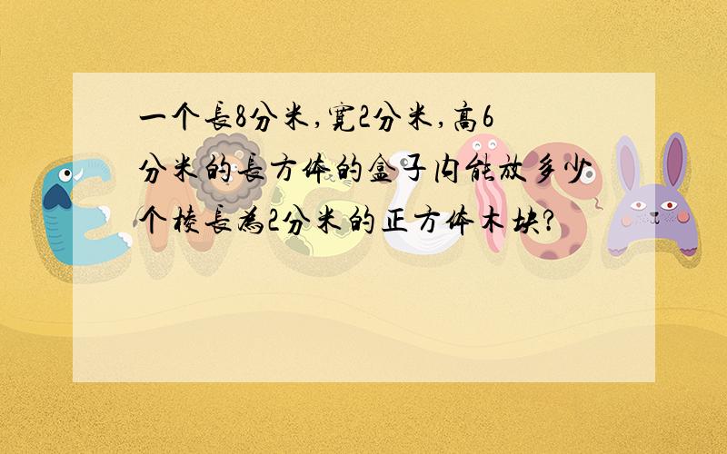 一个长8分米,宽2分米,高6分米的长方体的盒子内能放多少个棱长为2分米的正方体木块?