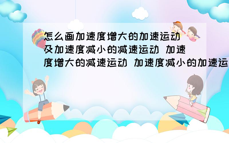 怎么画加速度增大的加速运动 及加速度减小的减速运动 加速度增大的减速运动 加速度减小的加速运动