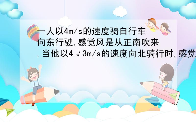 一人以4m/s的速度骑自行车向东行驶,感觉风是从正南吹来,当他以4√3m/s的速度向北骑行时,感觉风是从西边吹来,则实际风速和风向如何?