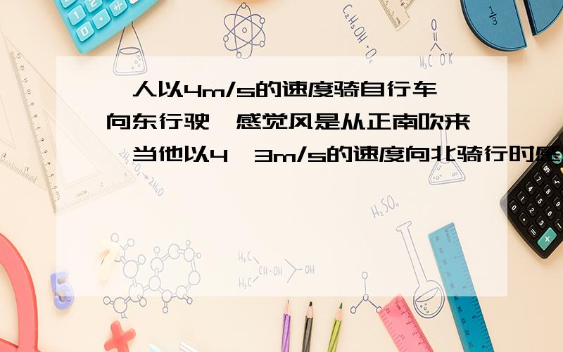 一人以4m/s的速度骑自行车向东行驶,感觉风是从正南吹来,当他以4√3m/s的速度向北骑行时感觉风是从西边吹来,则实际风速和风向如何?