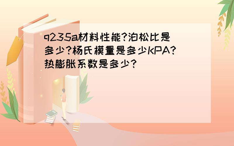 q235a材料性能?泊松比是多少?杨氏模量是多少KPA?热膨胀系数是多少?