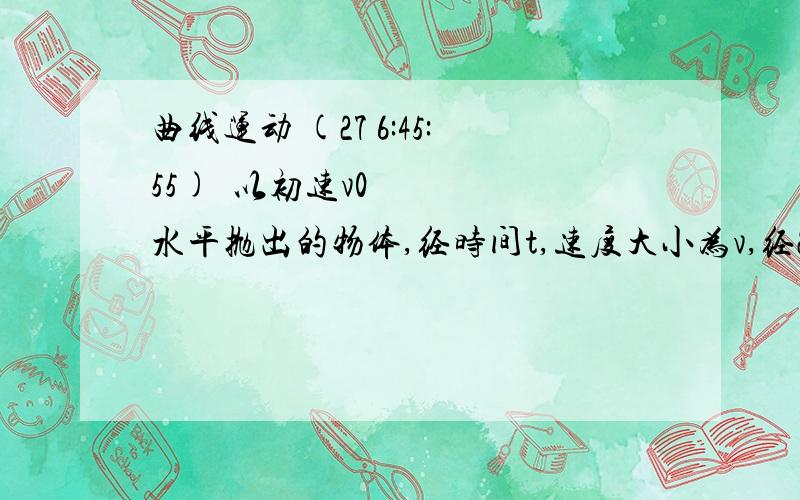 曲线运动 (27 6:45:55) 以初速v0水平抛出的物体,经时间t,速度大小为v,经2t时间,其速度大小的表达式是