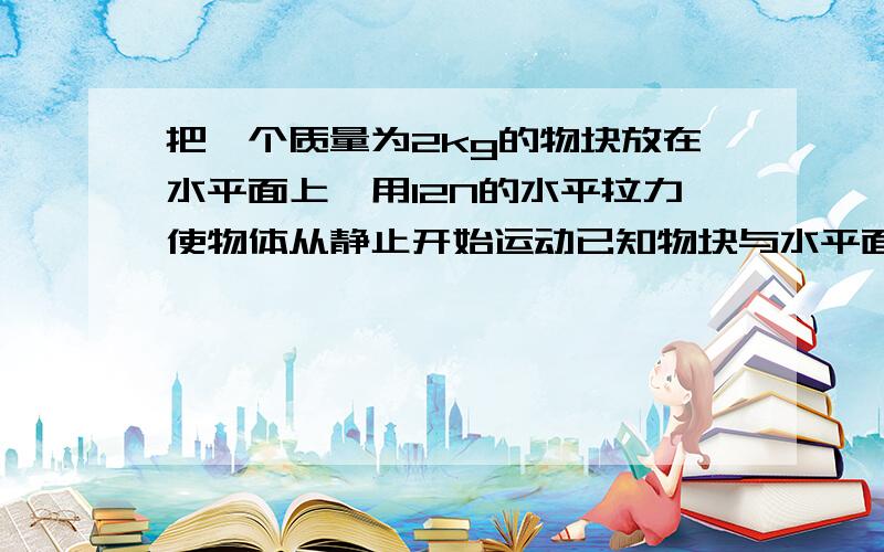 把一个质量为2kg的物块放在水平面上,用12N的水平拉力使物体从静止开始运动已知物块与水平面的动摩擦因数为0.2,物块运动2s后撒去拉力,g取10m/sπ 求：2s末物块的瞬间速度.急用