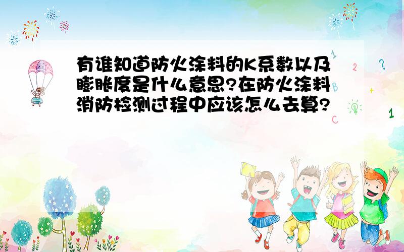 有谁知道防火涂料的K系数以及膨胀度是什么意思?在防火涂料消防检测过程中应该怎么去算?