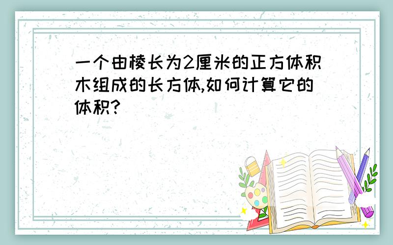 一个由棱长为2厘米的正方体积木组成的长方体,如何计算它的体积?