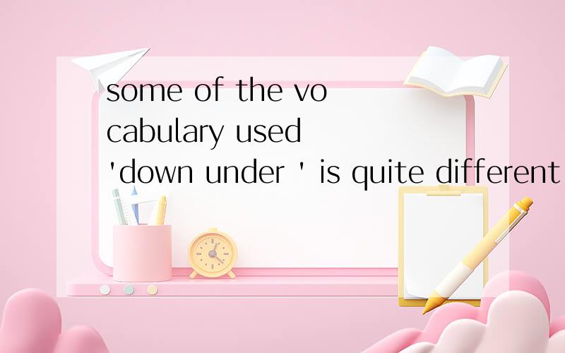 some of the vocabulary used 'down under ' is quite different from what you may have learnt这个句子中,used 是用做什么成分?不应该是过去分词作定语啊,应为后面还有一个名词.这是高三三单元课文里的一句话,这句