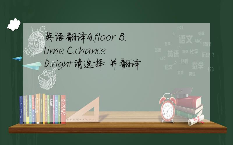 英语翻译A.floor B.time C.chance D.right请选择 并翻译