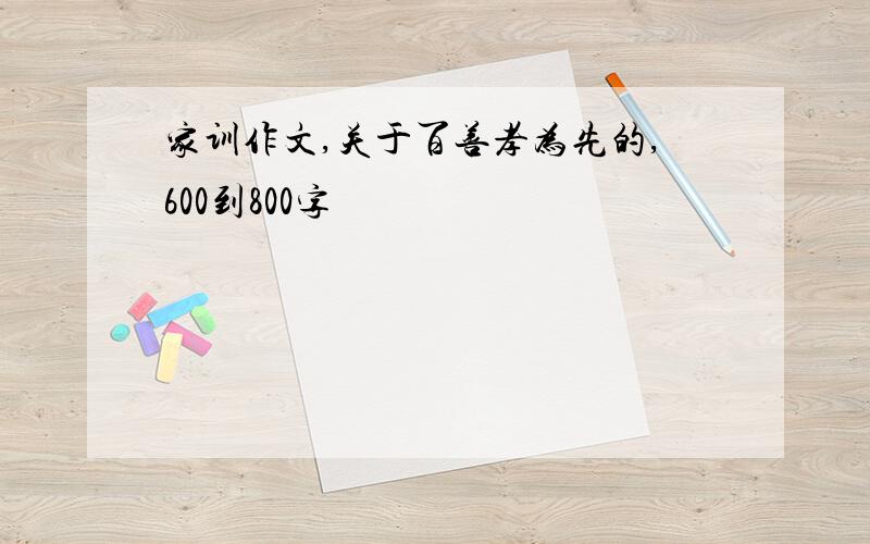 家训作文,关于百善孝为先的,600到800字