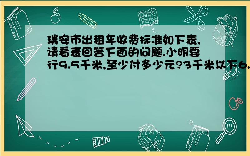 瑞安市出租车收费标准如下表,请看表回答下面的问题.小明要行9.5千米,至少付多少元?3千米以下6.003千米以上到8千米以下每增加1千米2.008千米以上每增加1千米3.00到达目的地后每辆车加收燃油