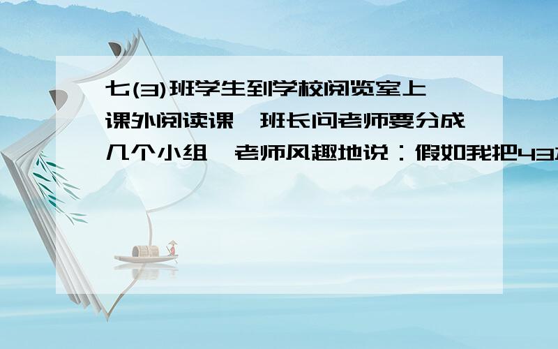 七(3)班学生到学校阅览室上课外阅读课,班长问老师要分成几个小组,老师风趣地说：假如我把43本书分给各个组,若每组8本,还有剩余；但这个组数又与我国不吉利的一个数字谐音,你知道该分