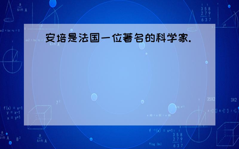 安培是法国一位著名的科学家.