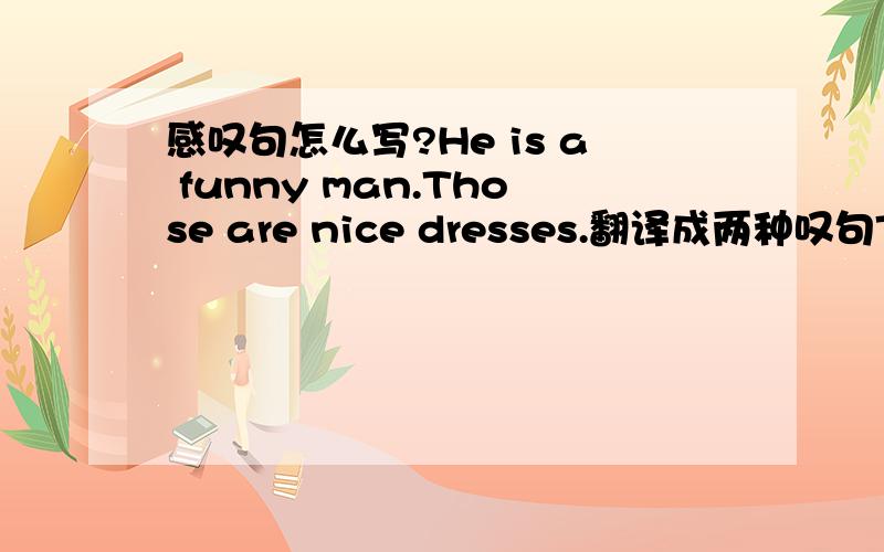 感叹句怎么写?He is a funny man.Those are nice dresses.翻译成两种叹句These are tall buildings也要翻译哦