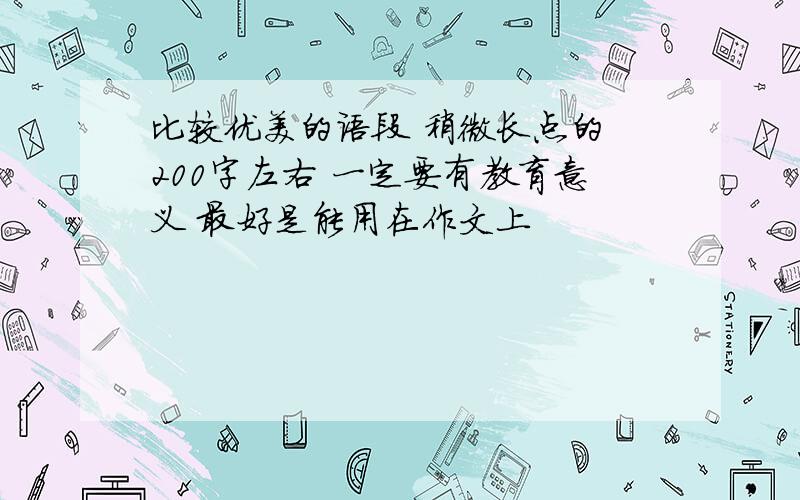 比较优美的语段 稍微长点的 200字左右 一定要有教育意义 最好是能用在作文上