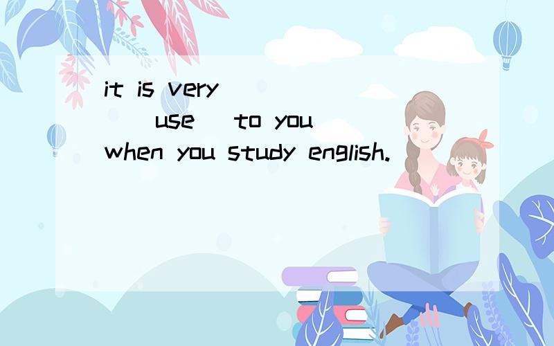 it is very ____(use) to you when you study english.
