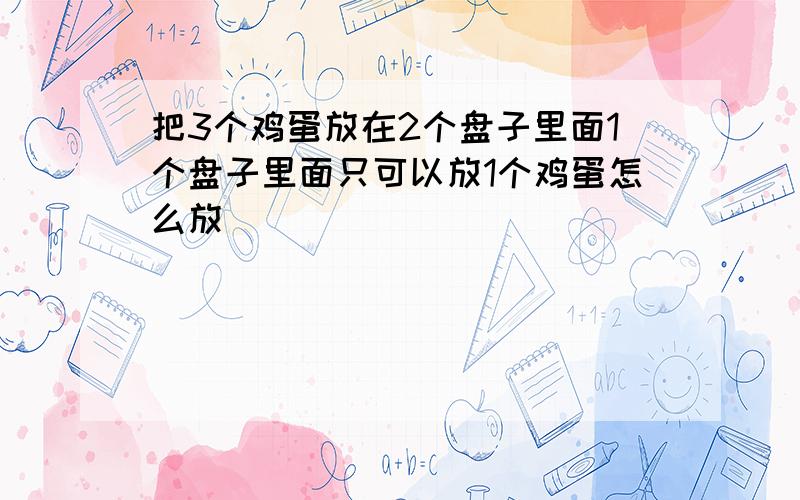 把3个鸡蛋放在2个盘子里面1个盘子里面只可以放1个鸡蛋怎么放