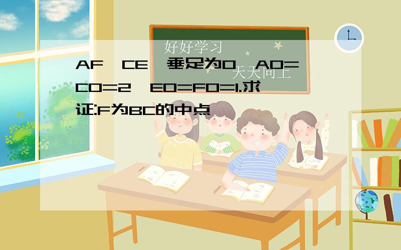 AF⊥CE,垂足为O,AO=CO=2,EO=FO=1.求证:F为BC的中点