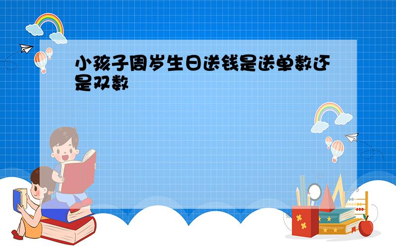 小孩子周岁生日送钱是送单数还是双数