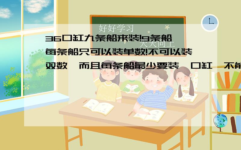 36口缸九条船来装!9条船,每条船只可以装单数!不可以装双数,而且每条船最少要装一口缸,不能空!(提示:换个思考方式)