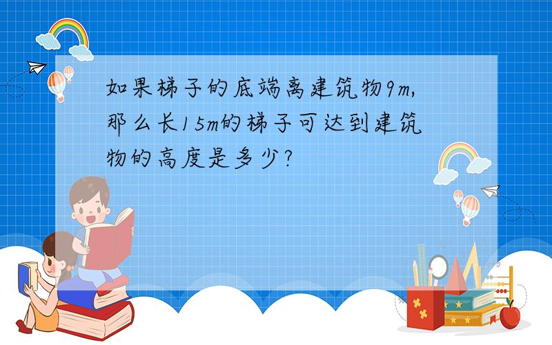 如果梯子的底端离建筑物9m,那么长15m的梯子可达到建筑物的高度是多少?