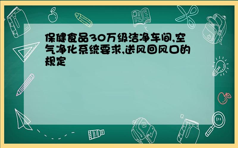 保健食品30万级洁净车间,空气净化系统要求,送风回风口的规定