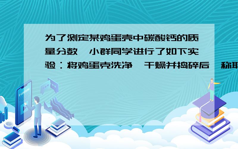 为了测定某鸡蛋壳中碳酸钙的质量分数,小群同学进行了如下实验：将鸡蛋克洗净,干燥并捣碎后,称取10g放在烧杯里,然后往烧杯中加入足量的稀硫酸90g充分反应后,称得反映剩余物为97.14g（假