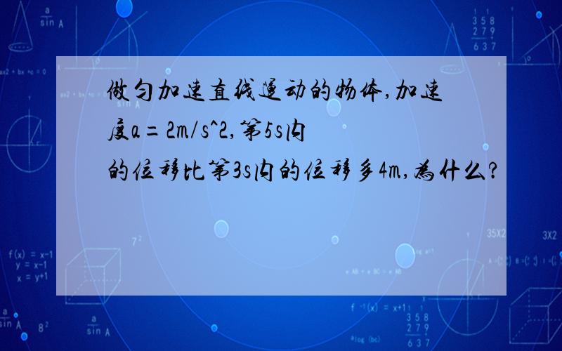 做匀加速直线运动的物体,加速度a=2m/s^2,第5s内的位移比第3s内的位移多4m,为什么?