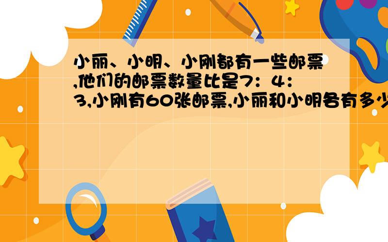 小丽、小明、小刚都有一些邮票,他们的邮票数量比是7：4：3,小刚有60张邮票,小丽和小明各有多少张邮票有一堆煤,第一次用去了三分之一,第二次用去的与剩下部分的质量比是2：3,如果第一次