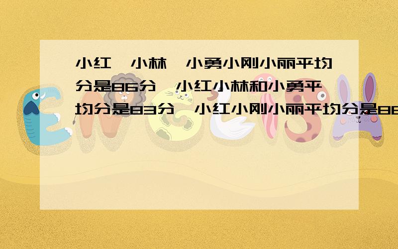 小红,小林,小勇小刚小丽平均分是86分,小红小林和小勇平均分是83分,小红小刚小丽平均分是88分,小红多小红多少分