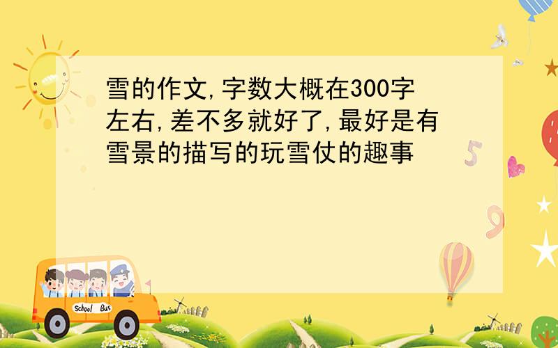 雪的作文,字数大概在300字左右,差不多就好了,最好是有雪景的描写的玩雪仗的趣事