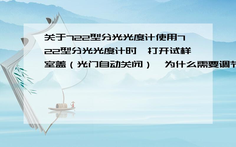 关于722型分光光度计使用722型分光光度计时,打开试样室盖（光门自动关闭）,为什么需要调节