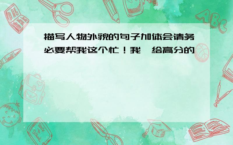 描写人物外貌的句子加体会请务必要帮我这个忙！我一给高分的