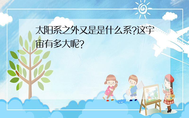 太阳系之外又是是什么系?这宇宙有多大呢?