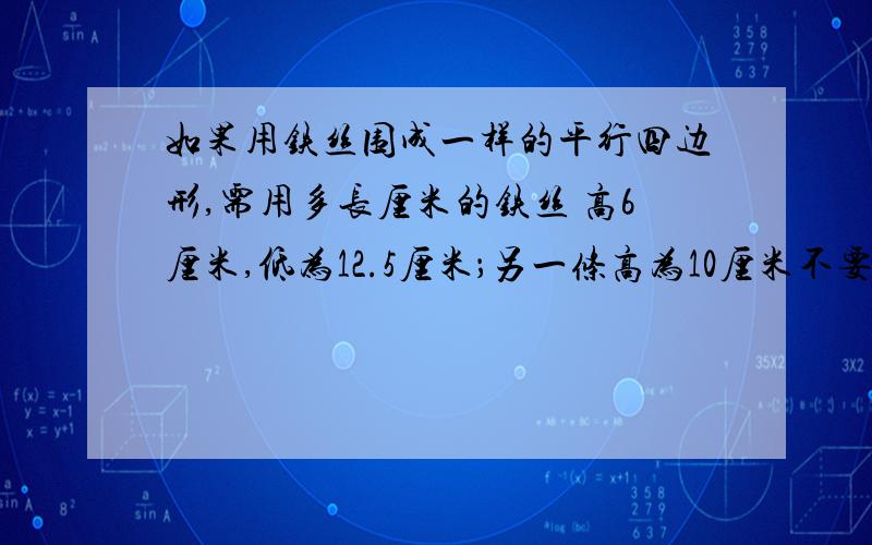 如果用铁丝围成一样的平行四边形,需用多长厘米的铁丝 高6厘米,低为12.5厘米；另一条高为10厘米不要解方程啊……