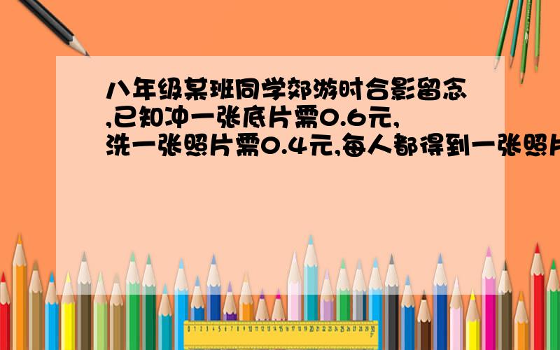 八年级某班同学郊游时合影留念,已知冲一张底片需0.6元,洗一张照片需0.4元,每人都得到一张照片,每人平均分摊的钱不超过0.5元,那么参加合影的同学人数