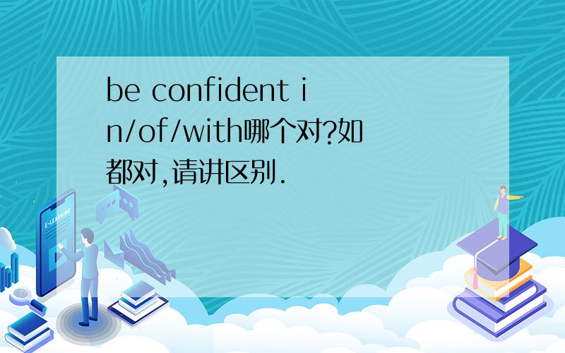 be confident in/of/with哪个对?如都对,请讲区别.