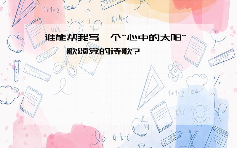 谁能帮我写一个“心中的太阳”——歌颂党的诗歌?