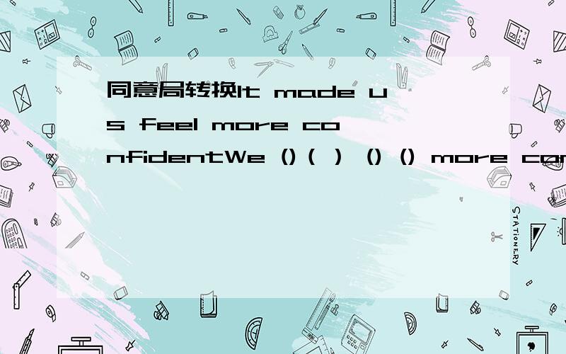 同意局转换It made us feel more confidentWe ()（） () () more confident