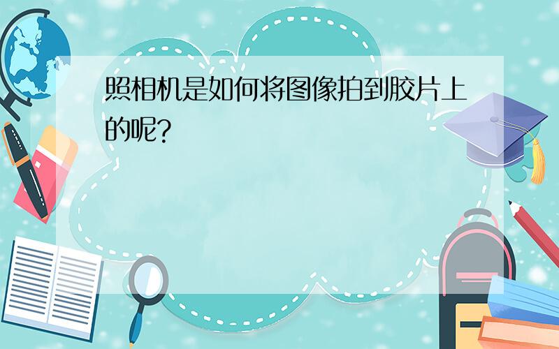 照相机是如何将图像拍到胶片上的呢?