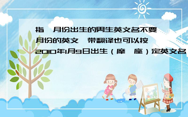 指一月份出生的男生英文名不要月份的英文,带翻译也可以按 2010年1月9日出生（摩羯座）定英文名