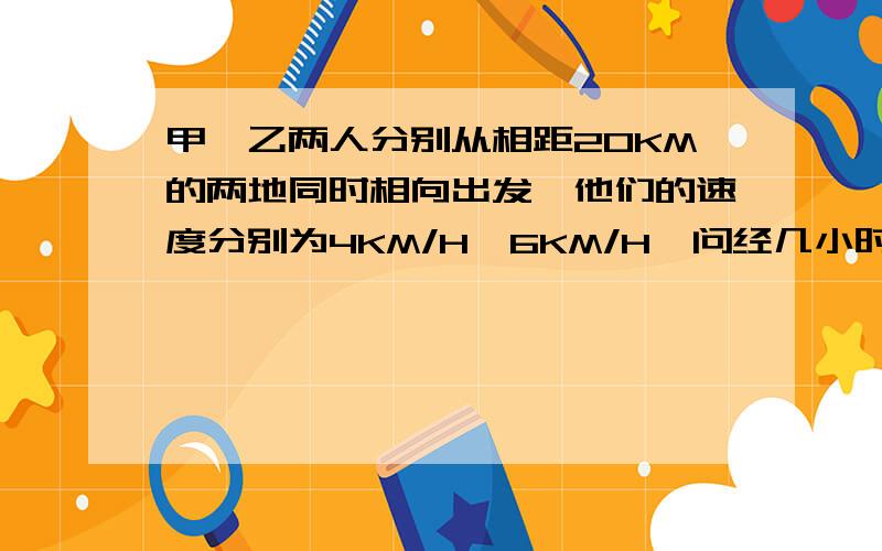 甲、乙两人分别从相距20KM的两地同时相向出发,他们的速度分别为4KM/H、6KM/H,问经几小时两人相距5KM?要过程,最好用方程解,今天之内一定要解出来...急~~~~