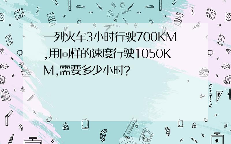 一列火车3小时行驶700KM,用同样的速度行驶1050KM,需要多少小时?